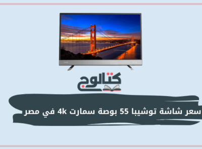 سعر شاشة توشيبا 55 بوصة سمارت 4k بدقة في مصر [currentyear]