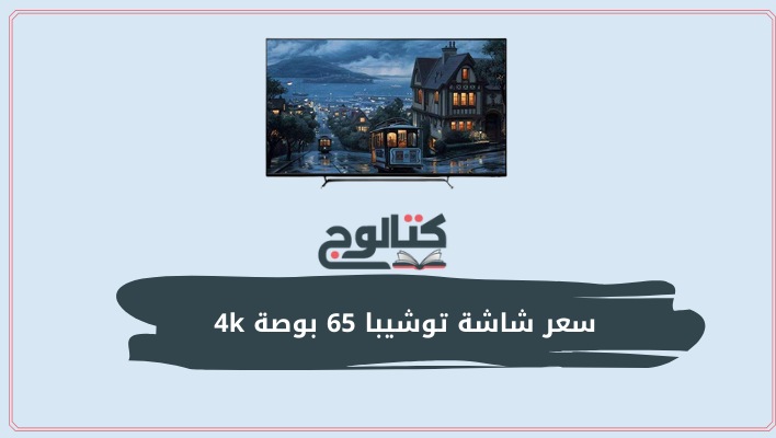 سعر شاشة توشيبا 65 بوصة 4k في مصر  2022