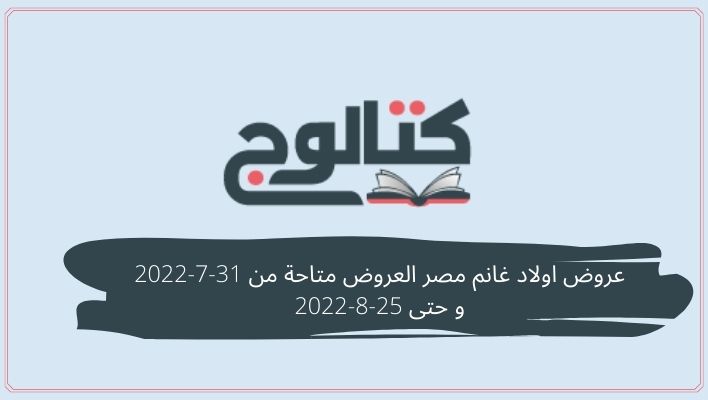 عروض اولاد غانم مصر العروض متاحة من 31-7-2022 و حتى 25-8-2022
